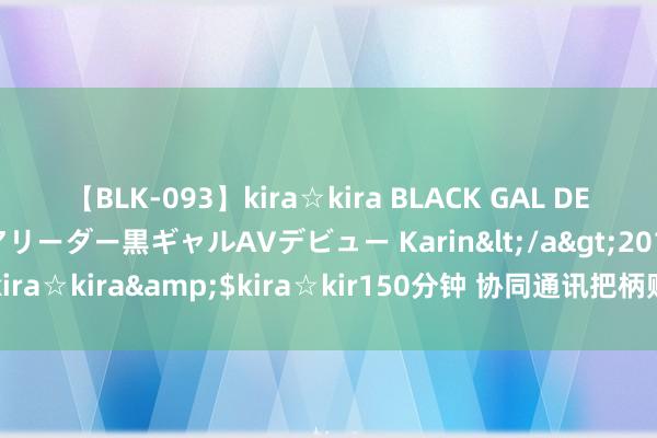 【BLK-093】kira☆kira BLACK GAL DEBUT 元・有名球団チアリーダー黒ギャルAVデビュー Karin</a>2013-04-19kira☆kira&$kira☆kir150分钟 协同通讯把柄购股权决策刊行359.68万股