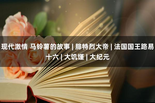 现代激情 马铃薯的故事 | 腓特烈大帝 | 法国国王路易十六 | 大饥馑 | 大纪元