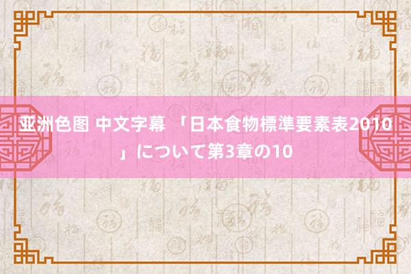 亚洲色图 中文字幕 「日本食物標準要素表2010」について第3章の10