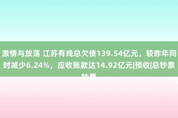 激情与放荡 江苏有线总欠债139.54亿元，较昨年同时减少6.24%，应收账款达14.92亿元|预收|总钞票